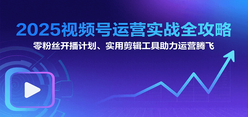 2025视频号运营实战全攻略：零粉丝开播计划、起号到到变现思维逻辑方法-明楼资源站