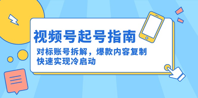 视频号起号指南：对标账号拆解，爆款内容复制，快速实现冷启动-明楼资源站