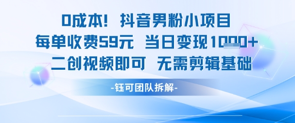 0成本，抖音男粉小项目 每单收费59元当日变现1k+ 二创视频即可无需剪辑基础-明楼资源站