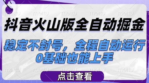 抖音火山版全自动掘金，稳定不封号，全程自动运行，可批量放大操作，0基础也能上手【揭秘】-明楼资源站