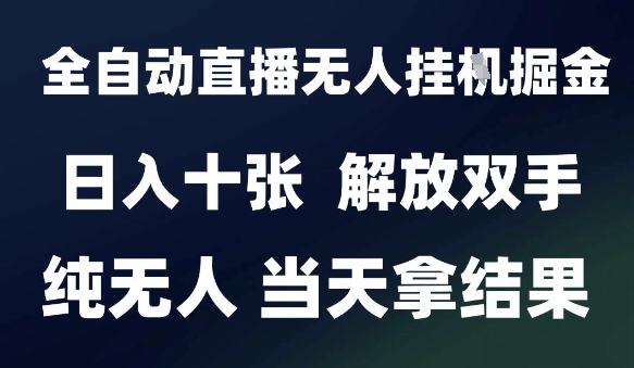 2025最新全自动直播无人挂G掘金，日入十张，解放双手纯无人，当天拿结果【揭秘】-明楼资源站