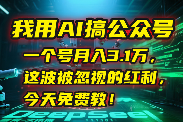 我用AI搞公众号，一个号月入3.1万，这波被忽视的红利，今天免费教！-明楼资源站