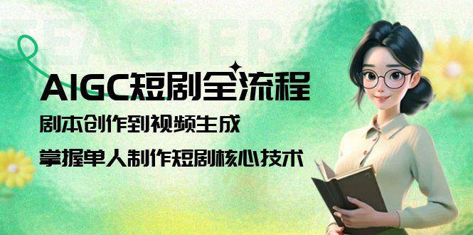 AIGC短剧全流程：剧本创作到视频生成，掌握单人制作短剧核心技术-明楼资源站
