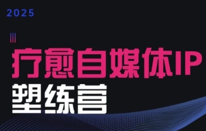2025治愈自媒体IP训练营，专为疗愈领域从业者打造-明楼资源站