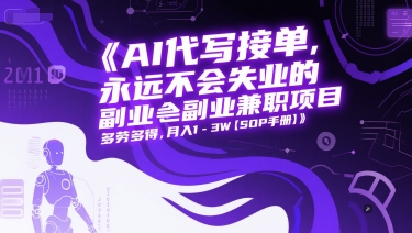 AI代写接单，永远不会失业的副业兼职项目，多劳多得，月入1-3W【SOP手册】-明楼资源站