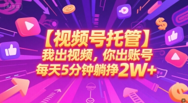 【视频号托管 】我出视频，你出账号，每天5分钟发布，最高躺挣2W+【揭秘】-明楼资源站