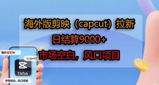 海外版剪映(capcut)拉新，日结算1k+，市场空白，风口项目-明楼资源站