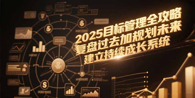 2025目标管理全攻略，复盘过去加规划未来，建立持续成长系统-明楼资源站