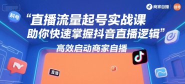 直播流量起号实战课，助你快速掌握抖音直播逻辑，高效启动商家自播-明楼资源站