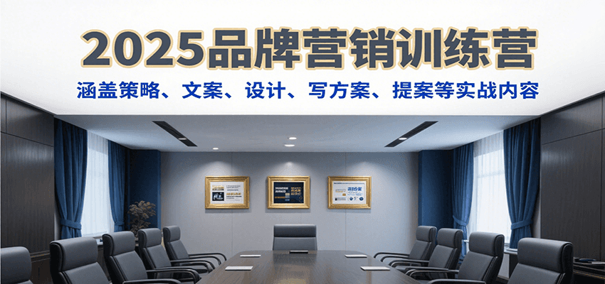 2025品牌营销训练营，涵盖策略、文案、设计、写方案、提案等实战内容-明楼资源站