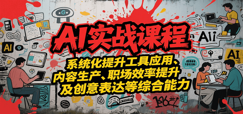 AI实战系统课程，提升工具应用、内容生产、职场效率提升及创意表达等综合能力-明楼资源站