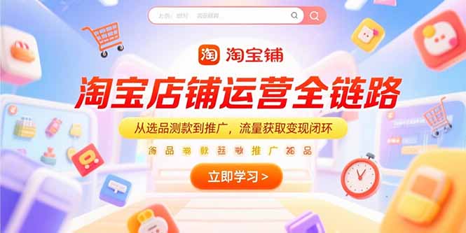 淘宝店铺运营全链路，从选品测款到推广，流量获取变现闭环-明楼资源站
