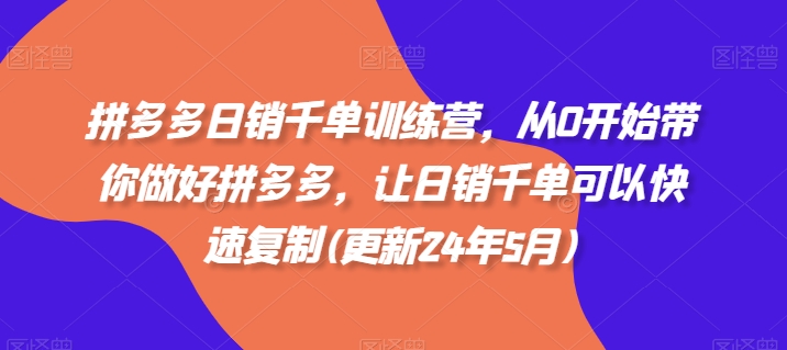 拼多多日销千单训练营，从0开始带你做好拼多多，让日销千单可以快速复制(更新25年6月)-明楼资源站