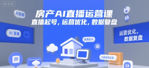 房产AI直播运营课，直播起号，运营优化，数据复盘-明楼资源站