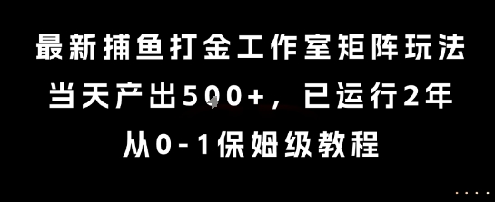 最新捕鱼打金工作室矩阵玩法，当天产出5张+，已运行2年，从0-1保姆级教程【揭秘】-明楼资源站