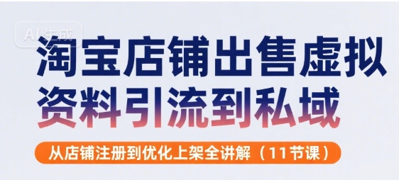 淘宝店铺出售虚拟资料引流到私域，从店铺注册到优化上架全讲解(11节课)-明楼资源站
