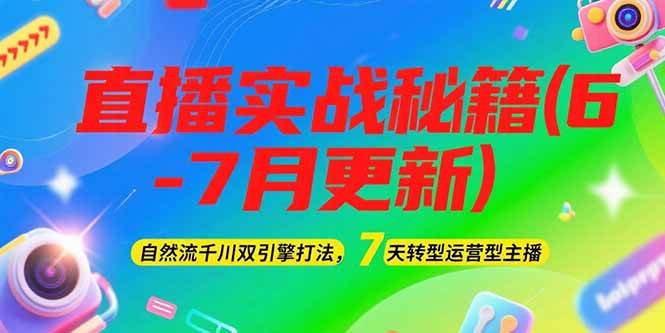 2025直播实战秘籍(6-7月更新)：自然流千川双引擎打法，7天转型运营型主播-明楼资源站