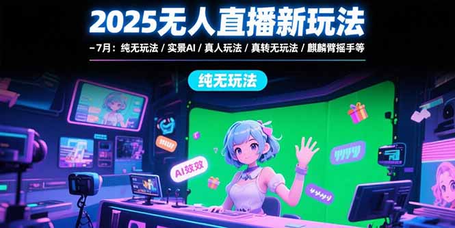 2025无人直播新玩法-7月：纯无玩法/实景AI/真人玩法/绿幕玩法/真转无玩法-明楼资源站