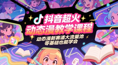 抖音超火动态漫教学课程，动态漫新赛道大流量池，零基础也能学会-明楼资源站