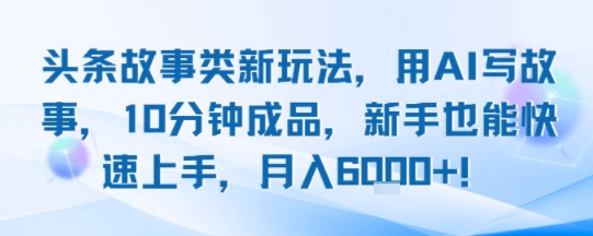 头条故事类新玩法，用AI写故事，10分钟成品，新手也能快速上手，月入6k+-明楼资源站