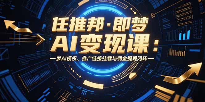 任推邦·即梦AI变现课：梦AI授权、推广链接挂载与佣金提现闭环-明楼资源站