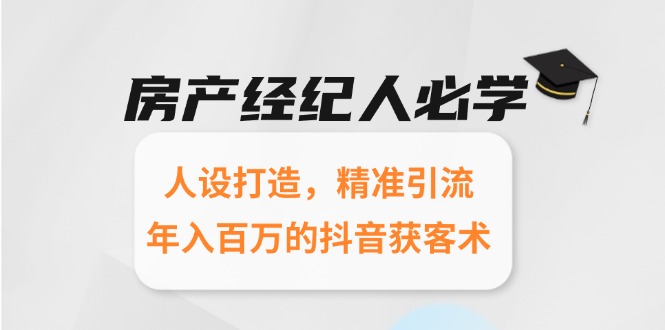 房产经纪人必学：人设打造，精准引流，年入百万的抖音获客术-明楼资源站