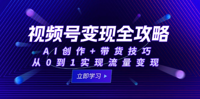 视频号变现全攻略：AI创作+带货技巧，从0到1实现流量变现-明楼资源站