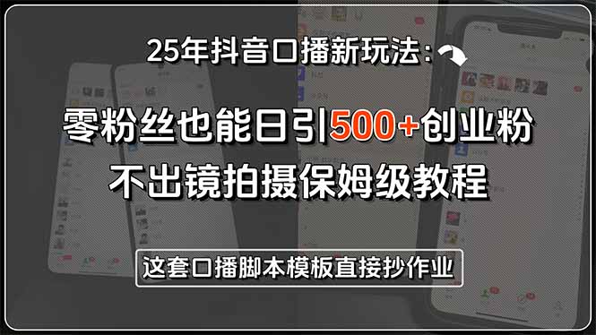 25年抖音口播新玩法：零粉丝也能日引500+创业粉，不出镜拍摄保姆级教程…-明楼资源站