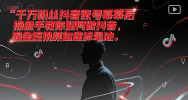 千万粉丝抖音账号幕后操盘手教你如何做抖音，掘金短视频自建流量池-明楼资源站