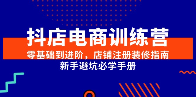 抖店电商训练营，零基础到进阶，店铺注册装修指南，新手避坑必学手册-明楼资源站