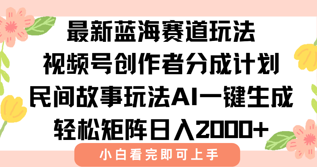 最新视频号创作者分成民间故事玩法，AI一键生成爆款视频，轻松日入2000+-明楼资源站