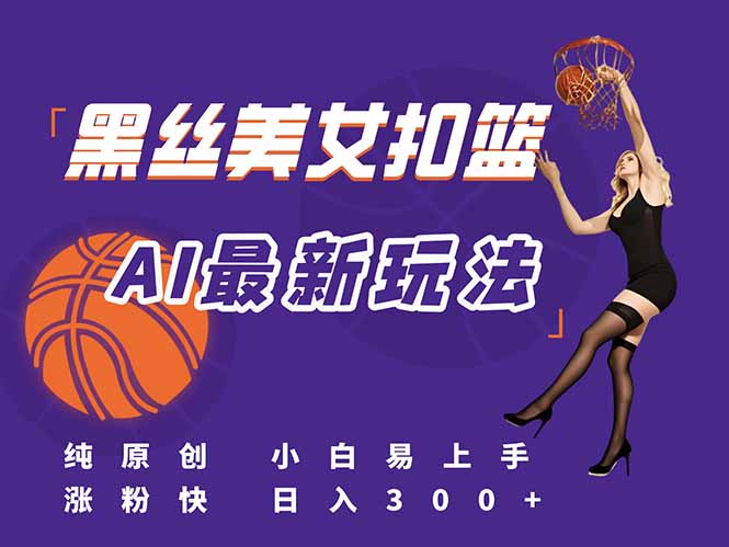 最新AI生成美女扣篮视频，纯原创，小白轻松上手掌握流量秘籍，日入300+-明楼资源站