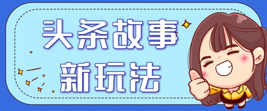 头条故事类新玩法，一天20+，保姆级完全实操教程(附指令)-明楼资源站