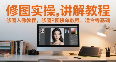 修图实操讲解教程，修图人像教程，修图P图接单教程，适合零基础-明楼资源站