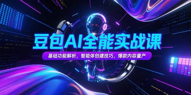 豆包AI全能实战课，基础功能解析，智能体创建技巧，爆款内容量产-明楼资源站