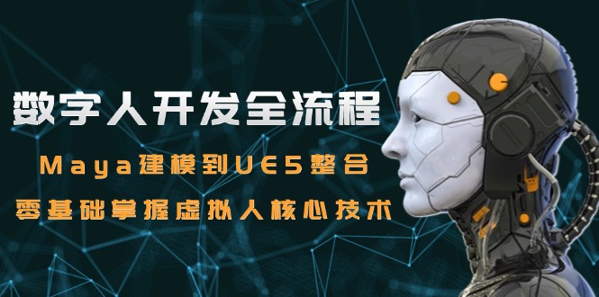 数字人开发全流程：Maya建模到UE5整合，零基础掌握虚拟人核心技术-明楼资源站