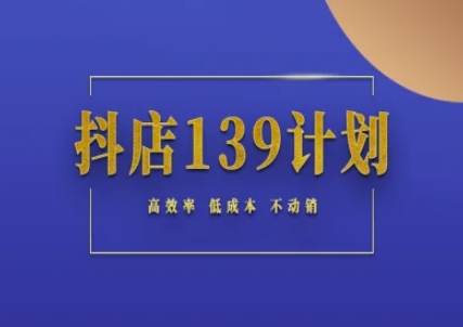 抖店139计划实录手册不动销起店实操方法论，高效率低成本不动销-明楼资源站