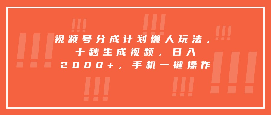 视频号分成计划懒人玩法，十秒生成视频，日入2000+，手机一键操作-明楼资源站
