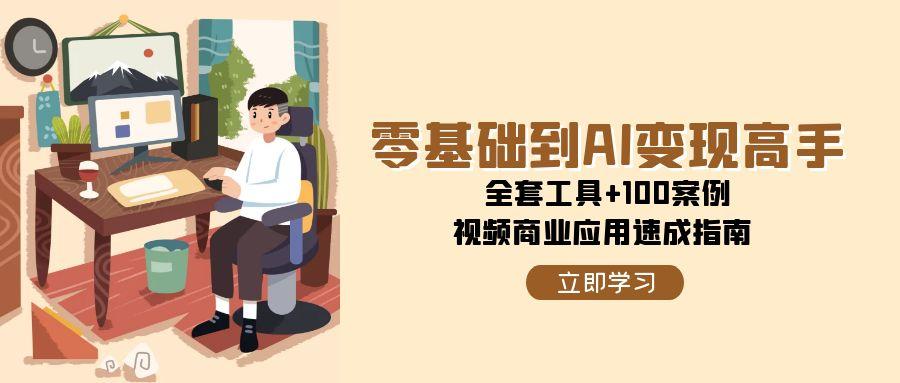 零基础到AI变现高手，全套工具+100案例，视频商业应用速成指南-明楼资源站